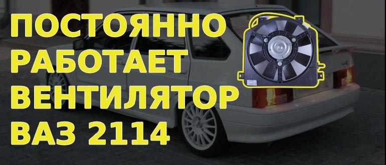 Не выключается вентилятор охлаждения ваз 2114 инжектор причины